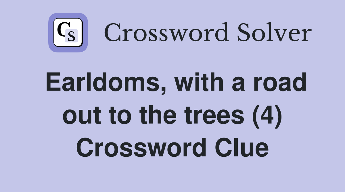 Earldoms, with a road out to the trees (4) Crossword Clue