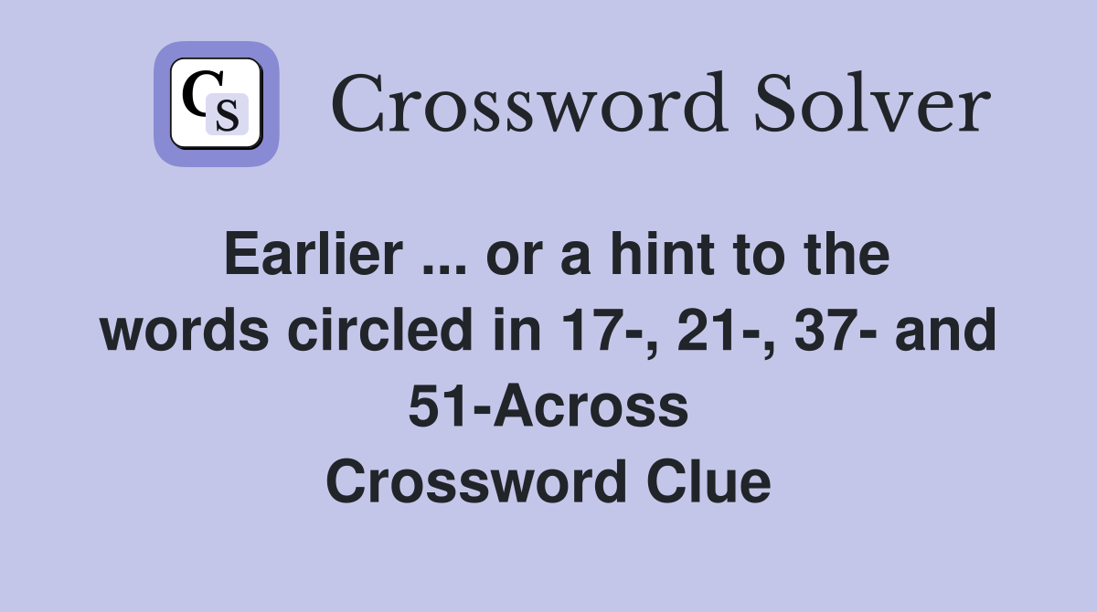 Earlier ... or a hint to the words circled in 17-, 21-, 37- and 51-Across Crossword Clue