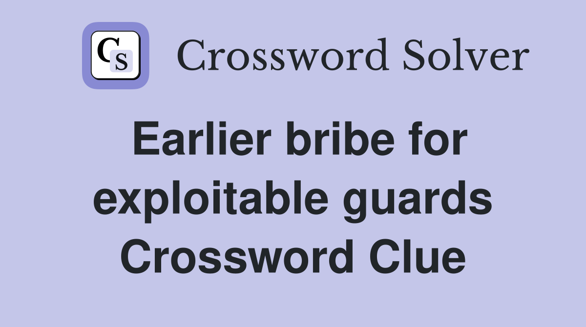 Earlier bribe for exploitable guards Crossword Clue