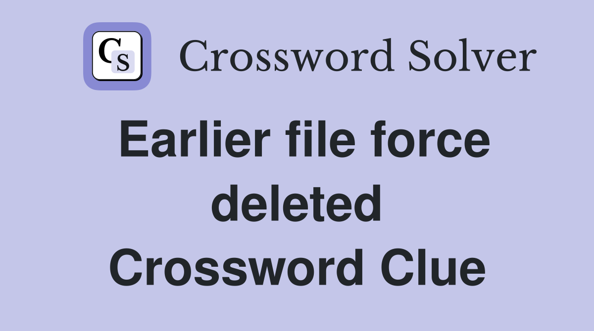 Earlier file force deleted Crossword Clue