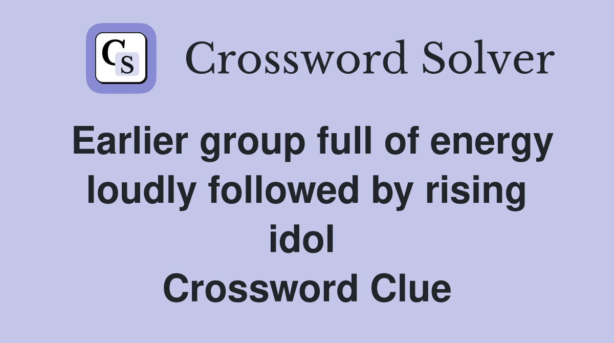 Earlier group full of energy loudly followed by rising idol  Crossword Clue