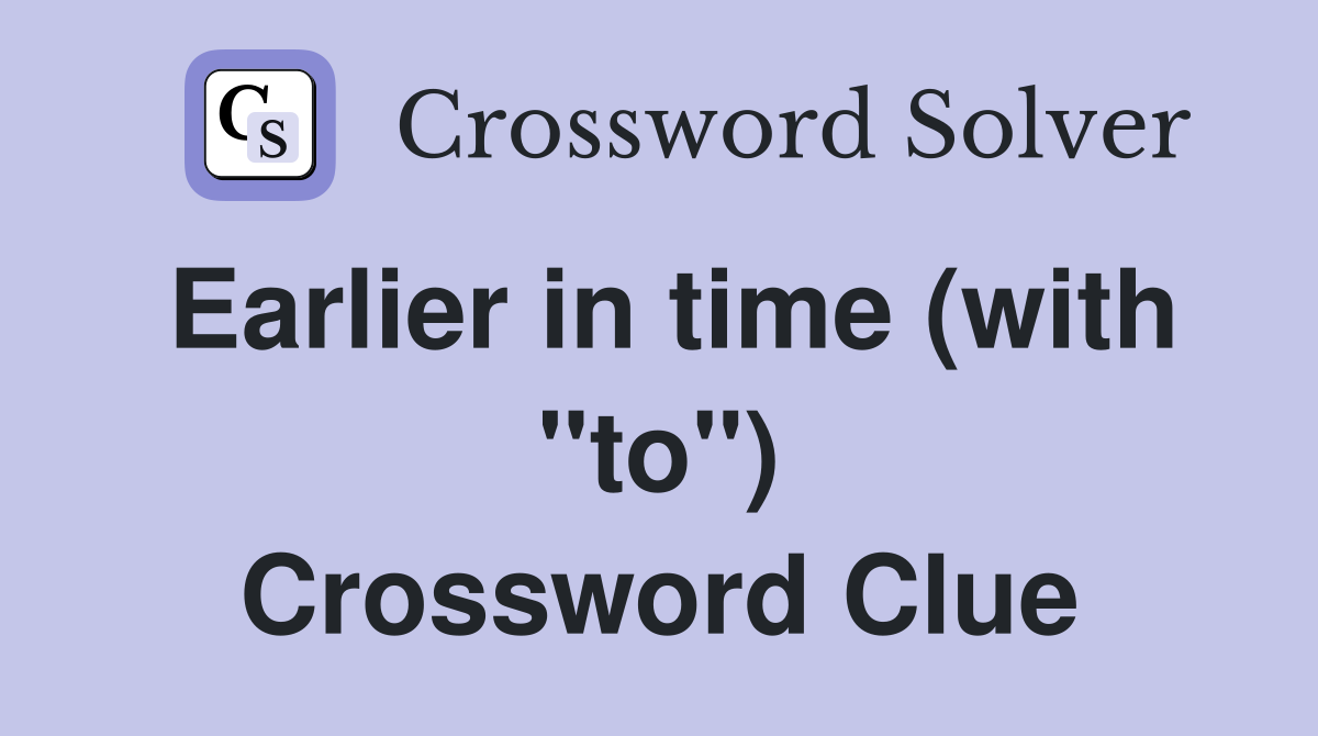 Earlier in time (with "to") Crossword Clue