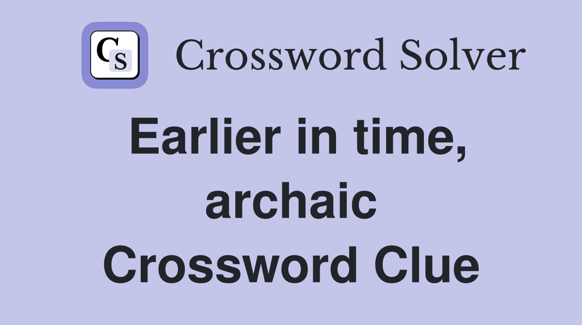 Earlier in time, archaic Crossword Clue