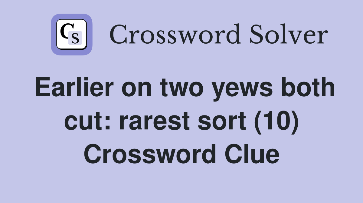 Earlier on two yews both cut: rarest sort (10) Crossword Clue