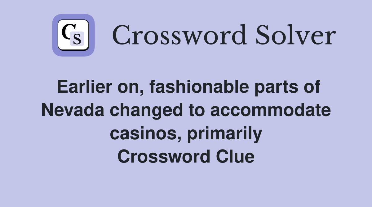 Earlier on, fashionable parts of Nevada changed to accommodate casinos, primarily Crossword Clue