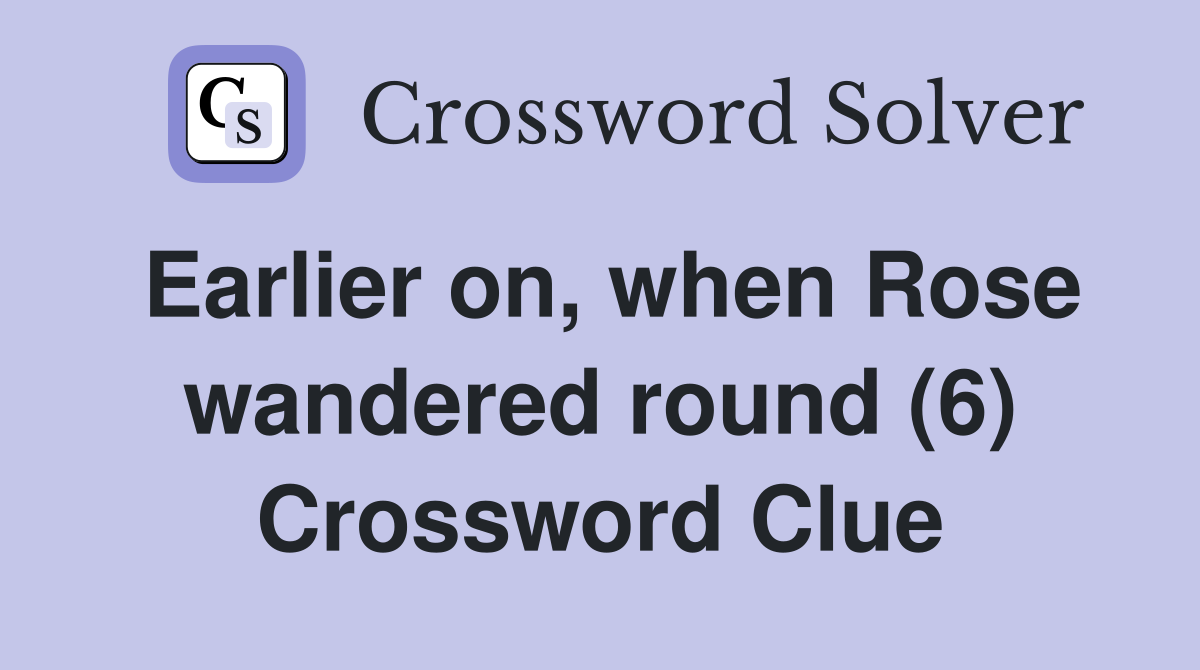 Earlier on, when Rose wandered round (6) Crossword Clue