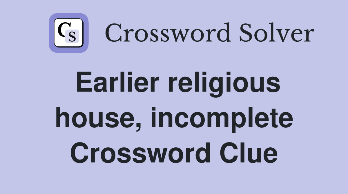 Earlier religious house, incomplete Crossword Clue