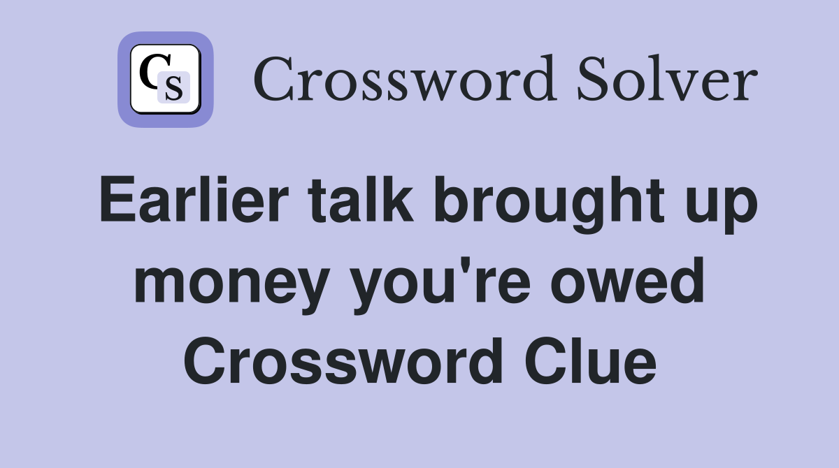 Earlier talk brought up money you're owed Crossword Clue