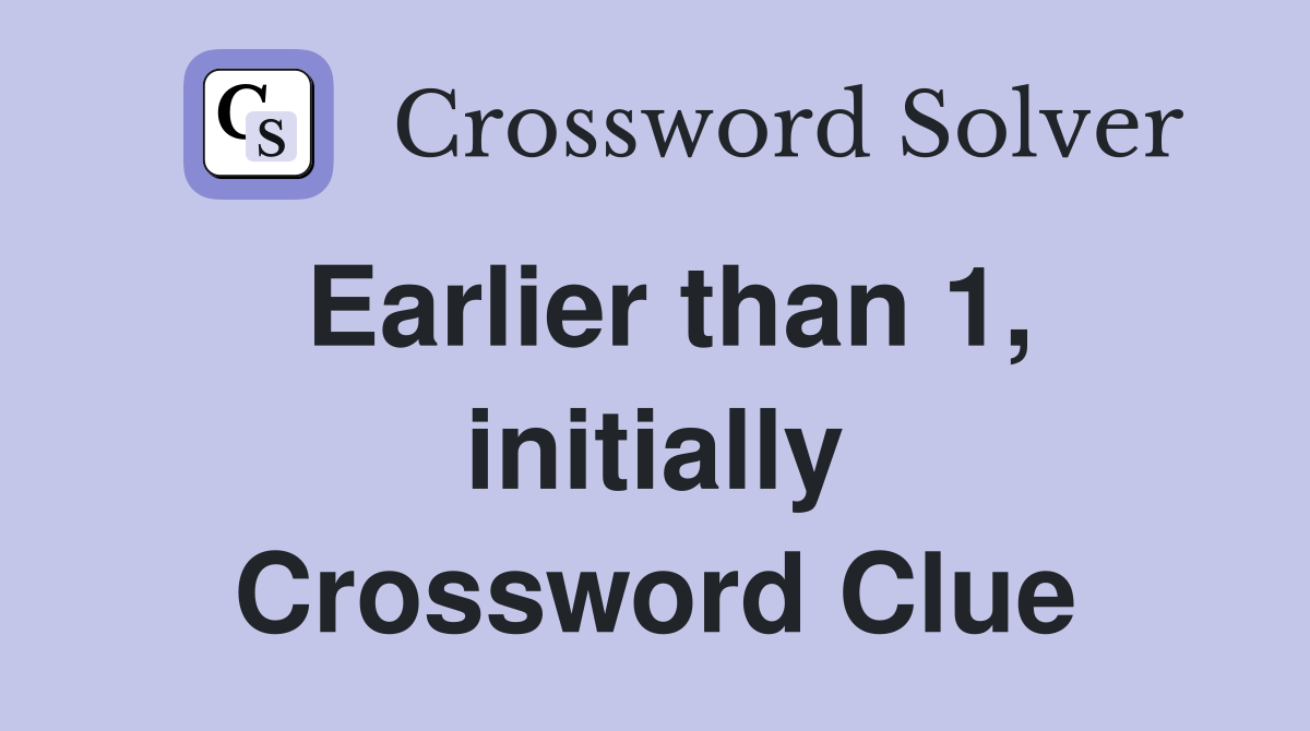 Earlier than 1, initially Crossword Clue