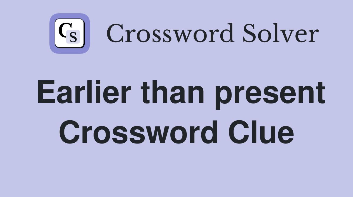 Earlier than present Crossword Clue