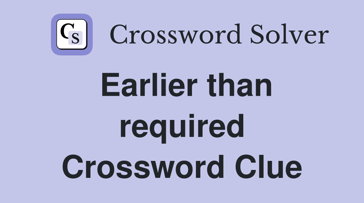 Earlier than required Crossword Clue