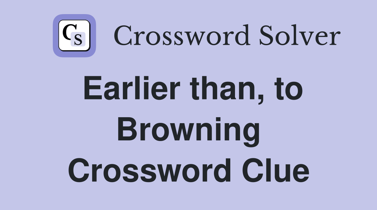 Earlier than, to Browning Crossword Clue
