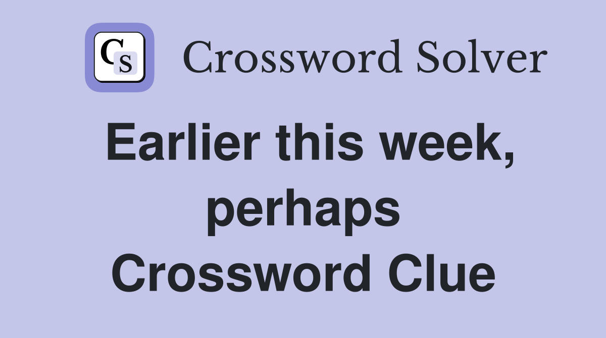 Earlier this week, perhaps Crossword Clue