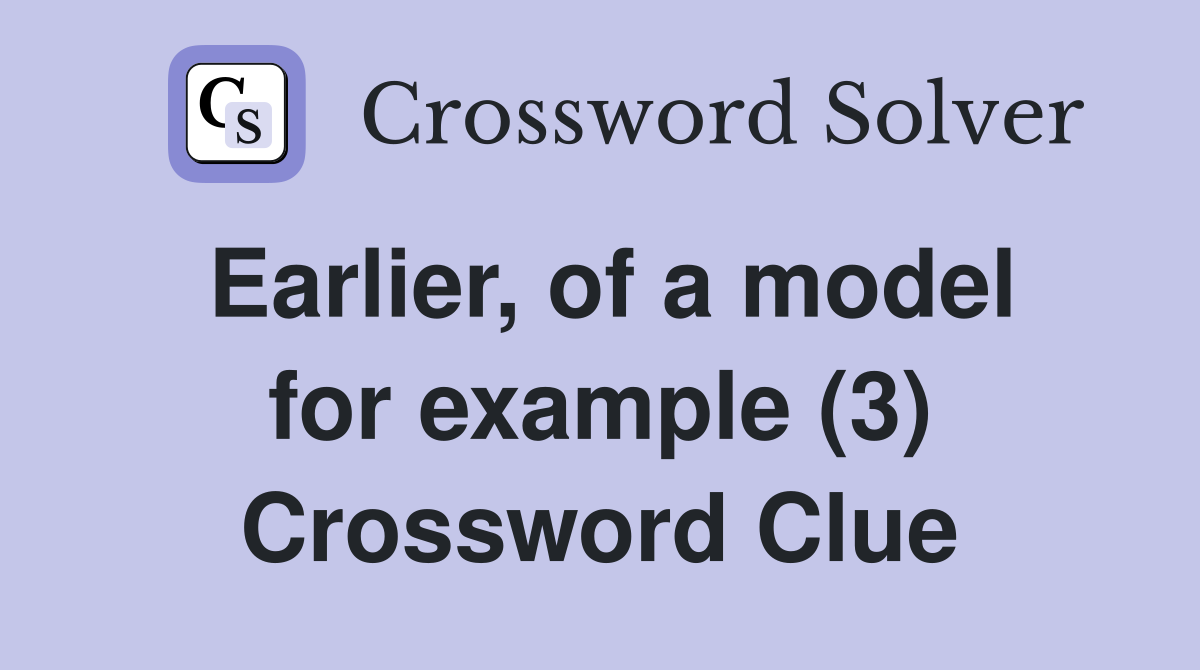 Earlier, of a model for example (3) Crossword Clue