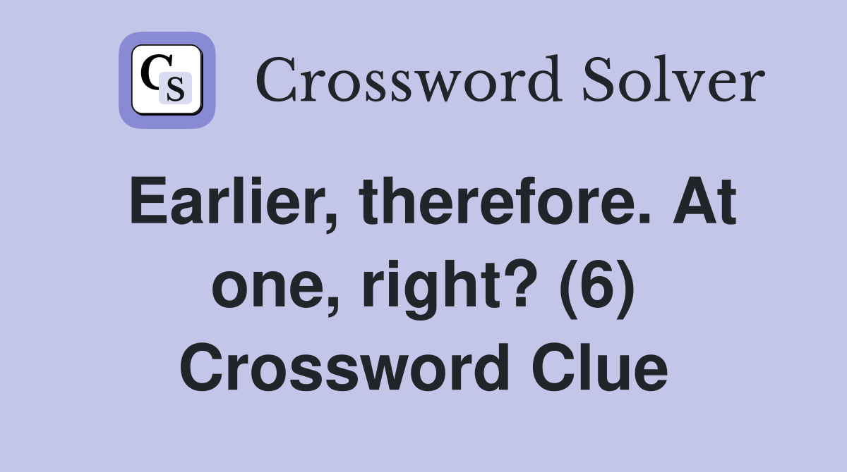 Earlier, therefore. At one, right? (6) Crossword Clue