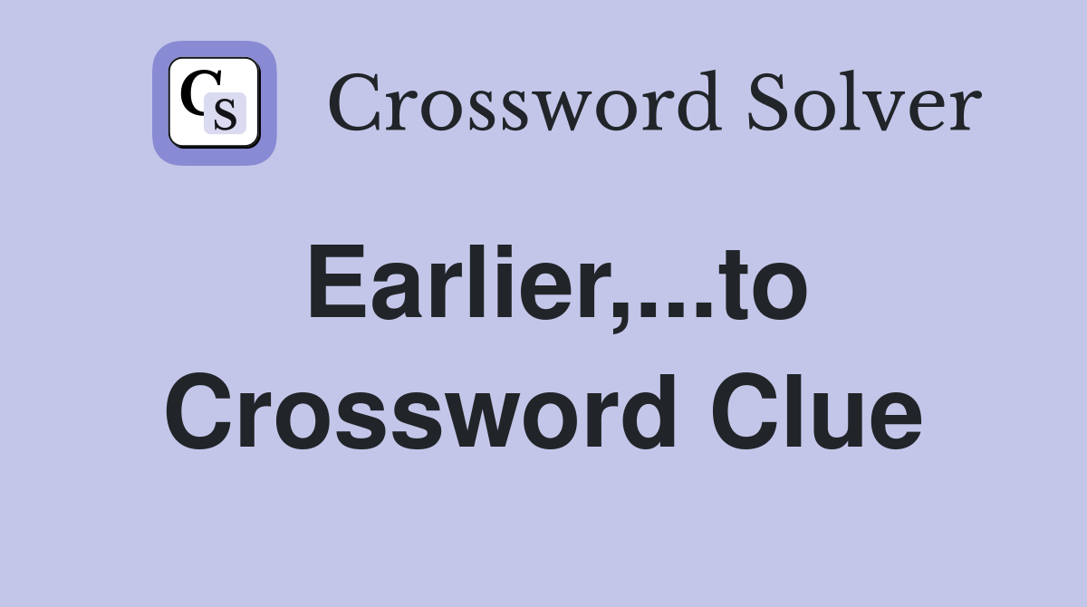 Earlier,...to Crossword Clue