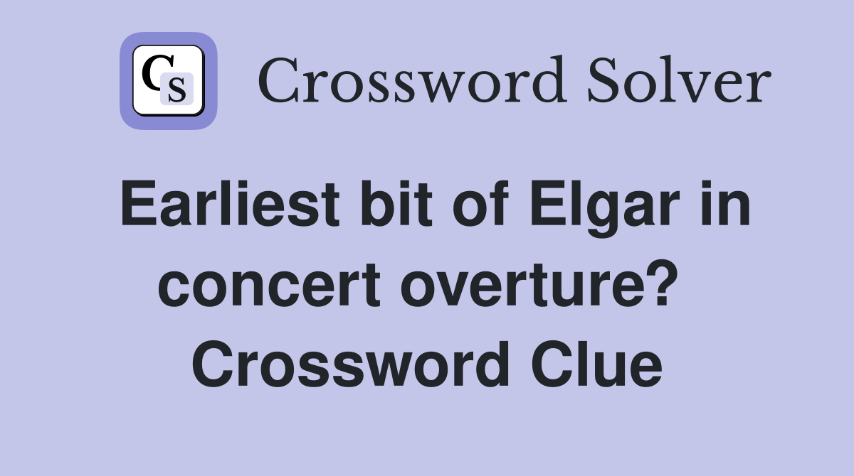 Earliest bit of Elgar in concert overture?  Crossword Clue