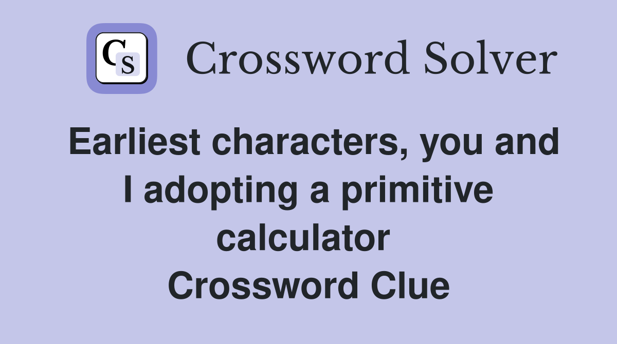 Earliest characters, you and I adopting a primitive calculator  Crossword Clue