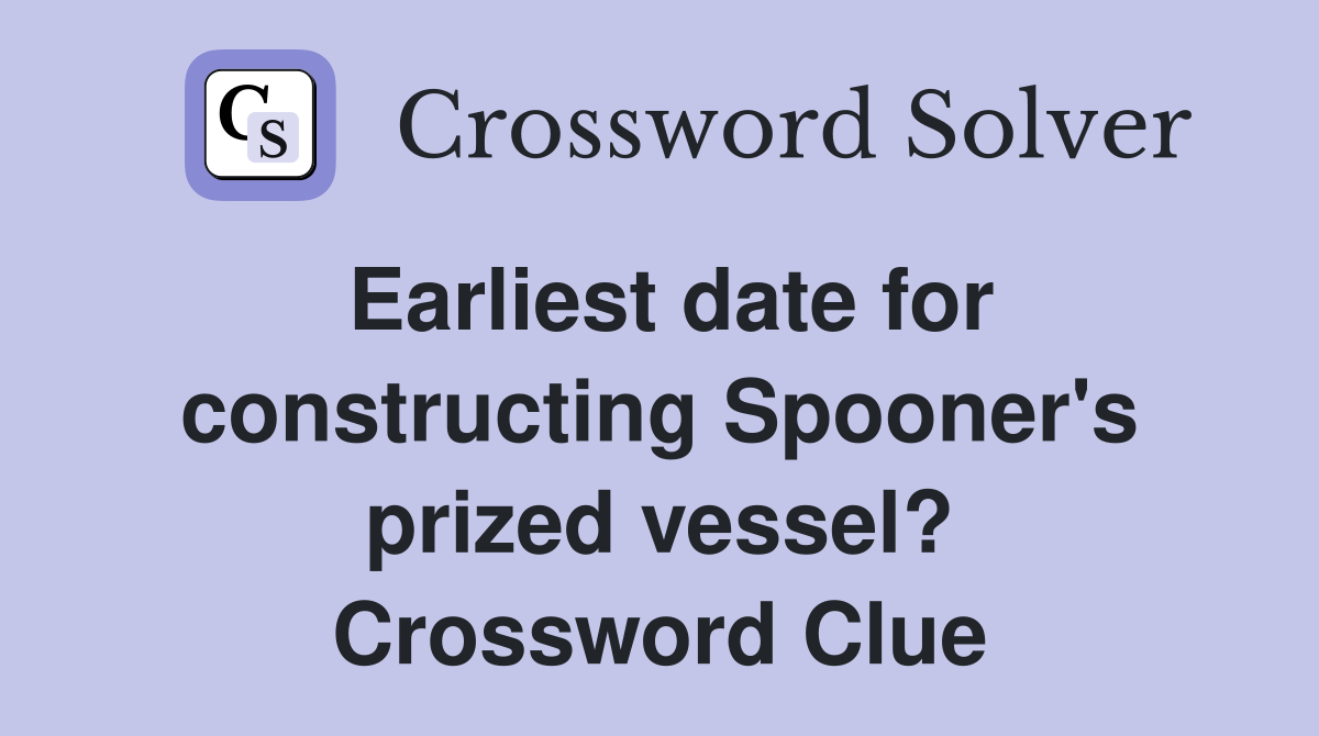 Earliest date for constructing Spooner's prized vessel? Crossword Clue