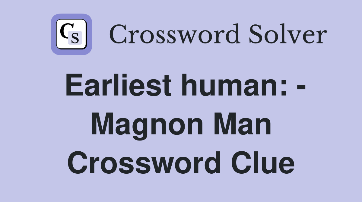 Earliest human: - Magnon Man Crossword Clue