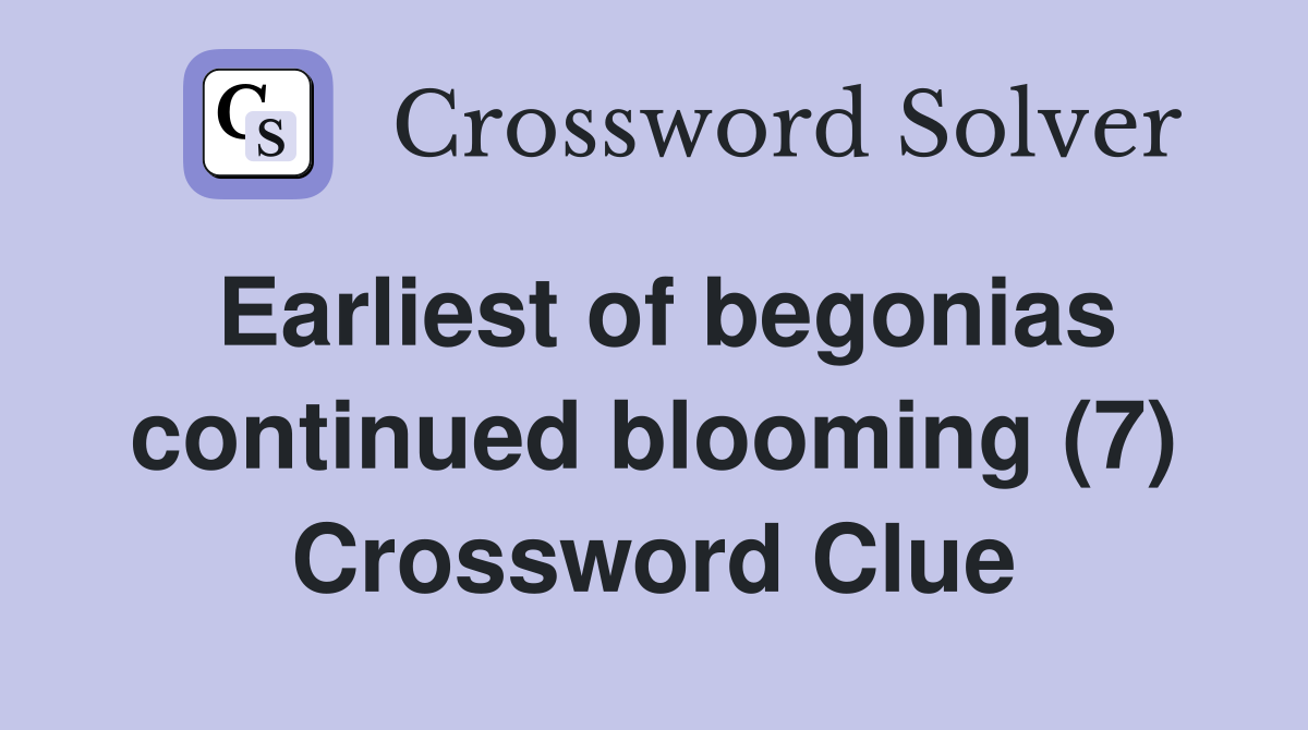 Earliest of begonias continued blooming (7) Crossword Clue