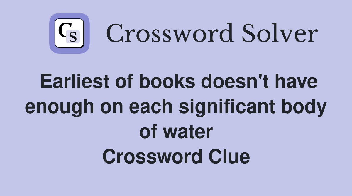 Earliest of books doesn't have enough on each significant body of water Crossword Clue