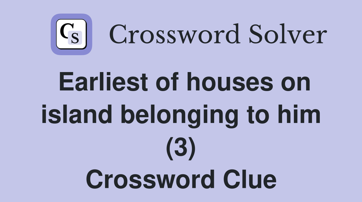 Earliest of houses on island belonging to him (3) Crossword Clue