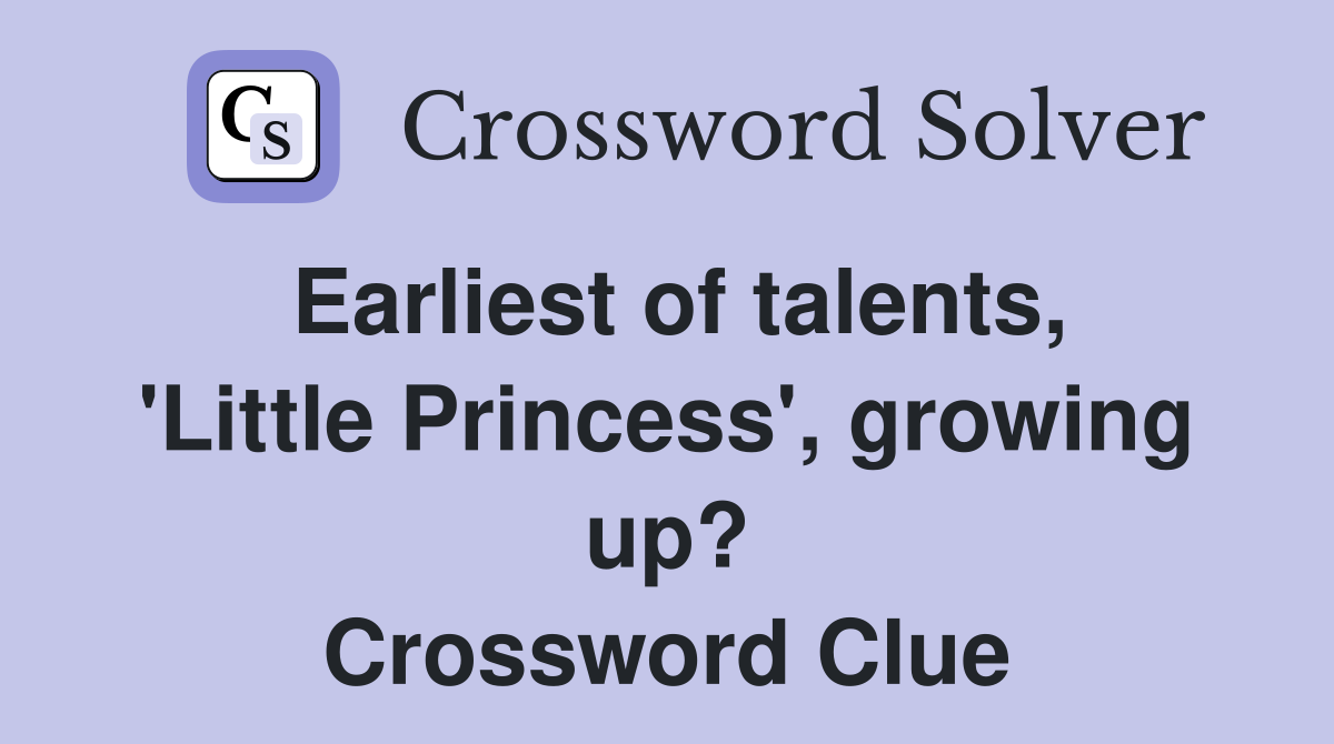 Earliest of talents, 'Little Princess', growing up? Crossword Clue