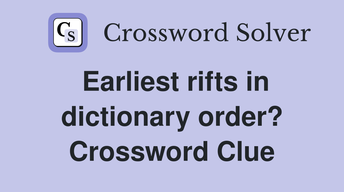 Earliest rifts in dictionary order? Crossword Clue