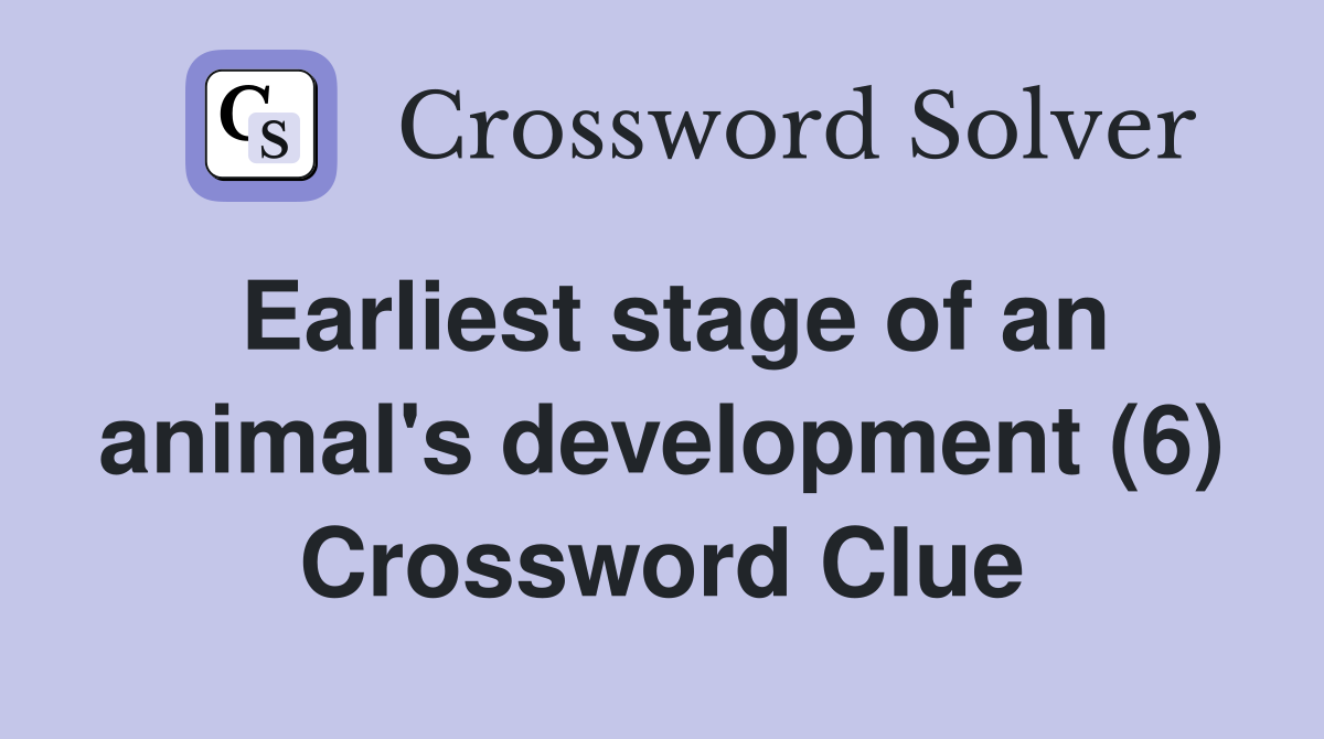 Earliest stage of an animal's development (6) Crossword Clue