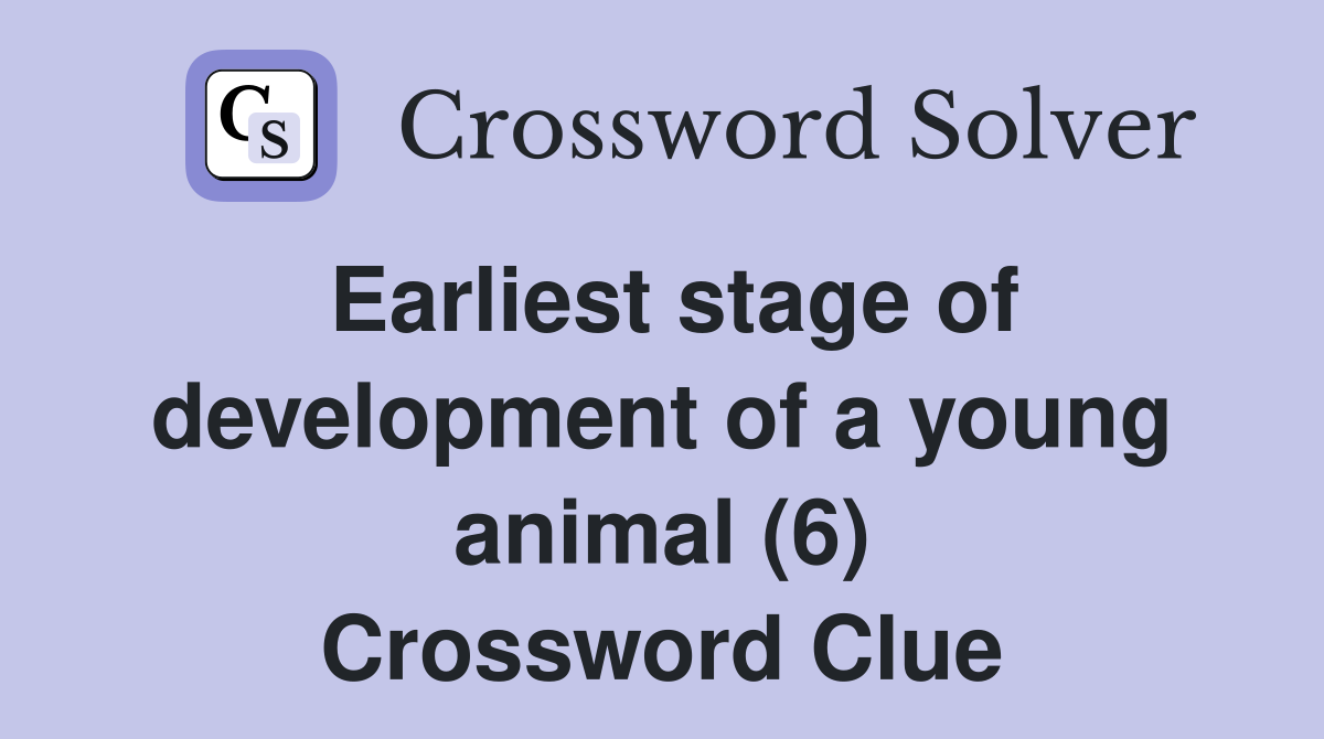 Earliest stage of development of a young animal (6) Crossword Clue