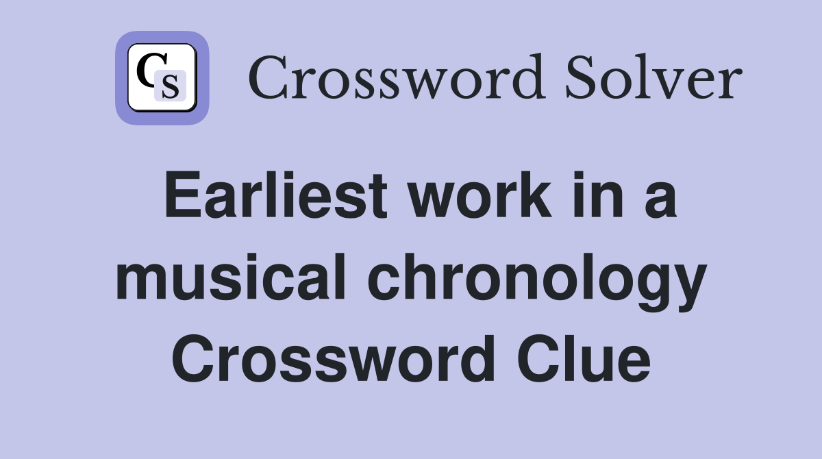 Earliest work in a musical chronology Crossword Clue