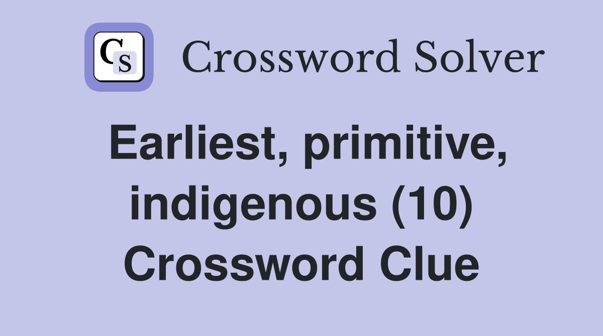 Earliest, primitive, indigenous (10) Crossword Clue