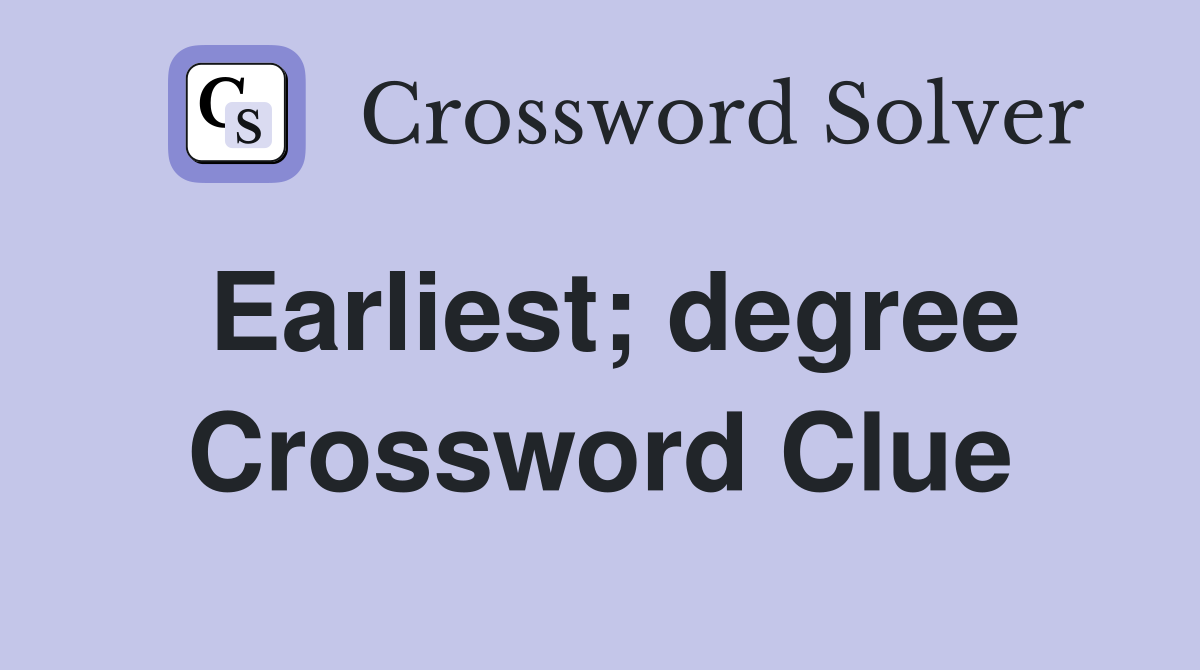 Earliest; degree Crossword Clue