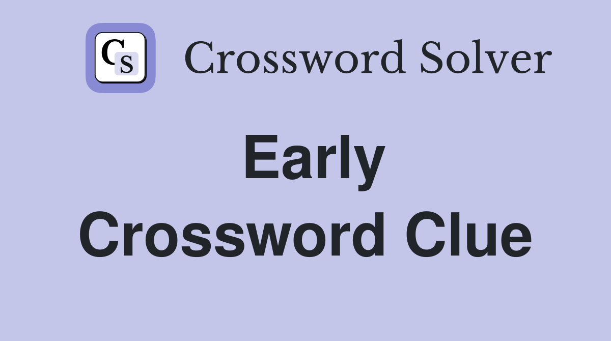 Early Crossword Clue