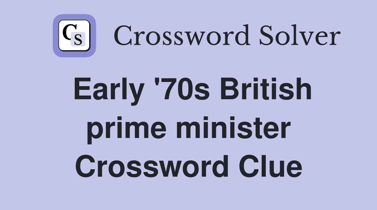 Early '70s British prime minister Crossword Clue