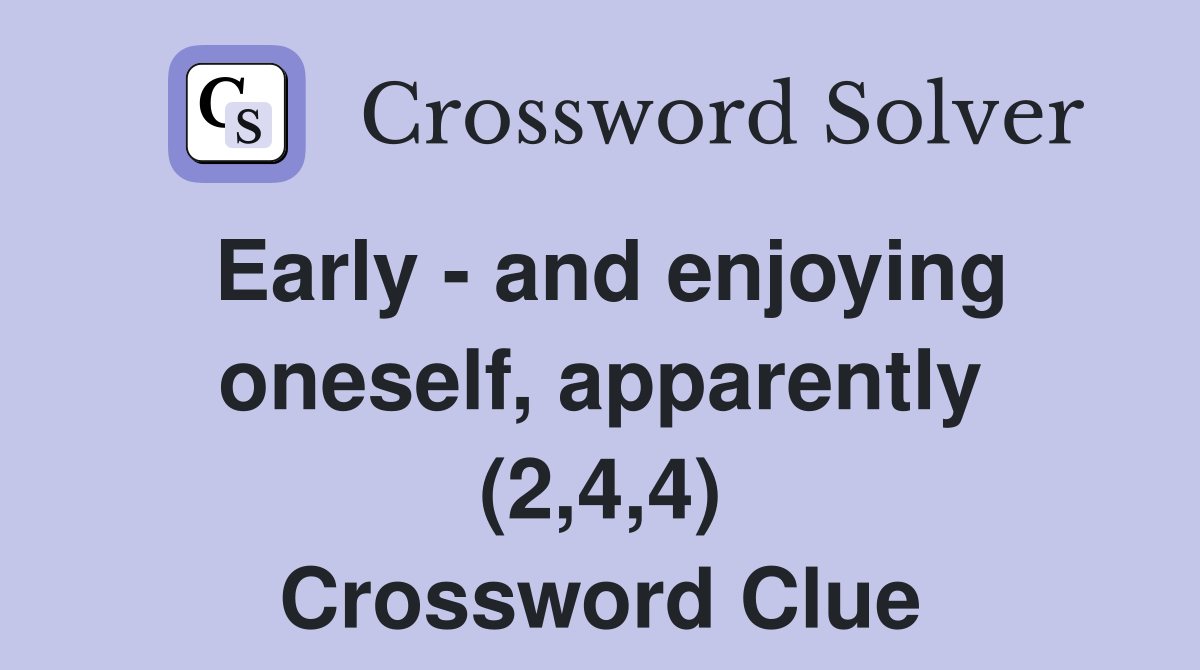 Early - and enjoying oneself, apparently (2,4,4) Crossword Clue