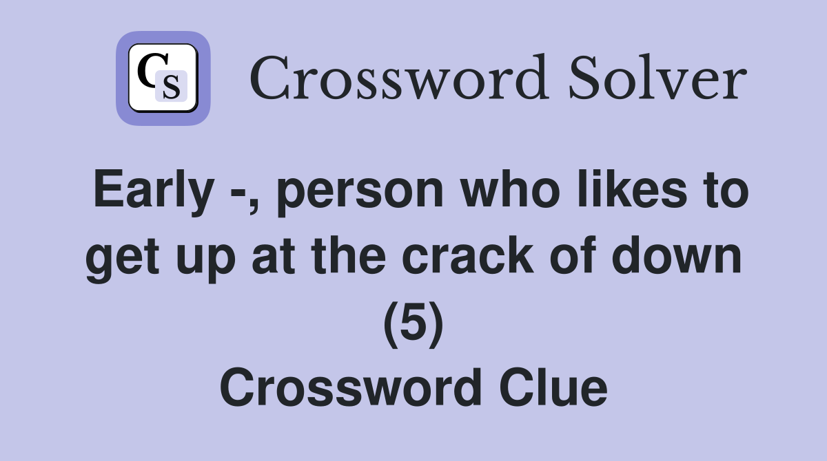 Early -, person who likes to get up at the crack of down (5) Crossword Clue