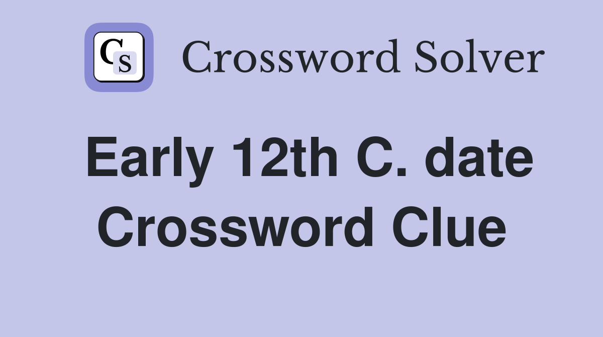 Early 12th C. date Crossword Clue