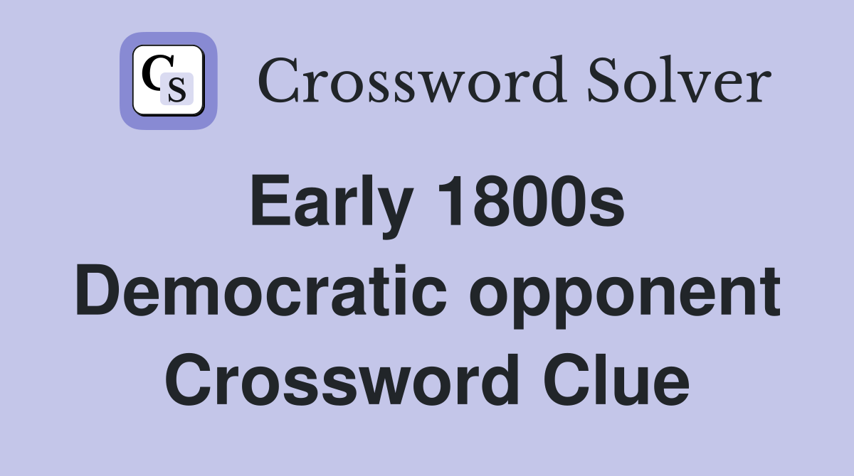 Early 1800s Democratic opponent Crossword Clue