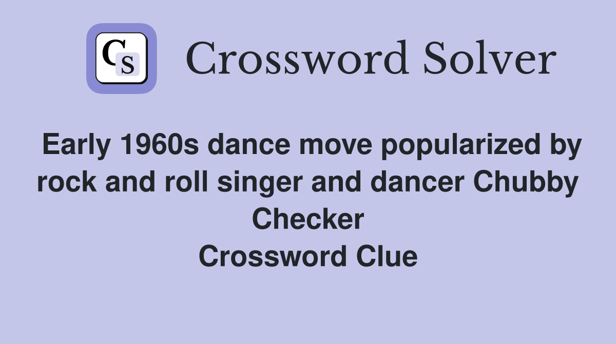 Early 1960s dance move popularized by rock and roll singer and dancer Chubby Checker Crossword Clue