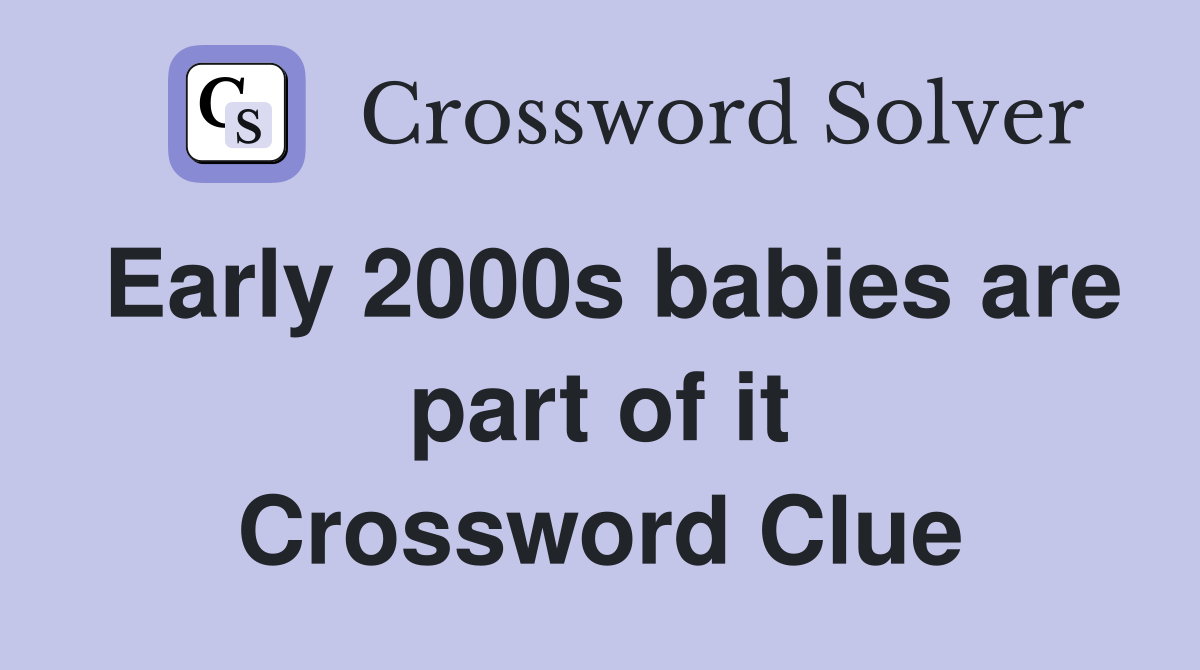 Early 2000s babies are part of it Crossword Clue