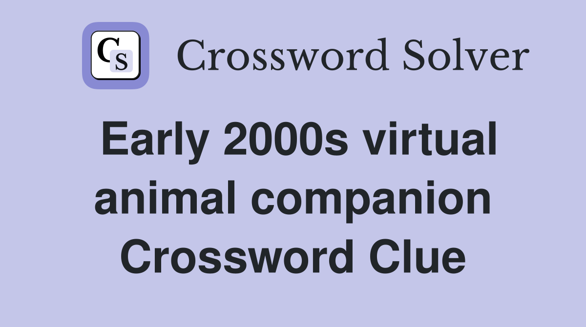 Early 2000s virtual animal companion Crossword Clue