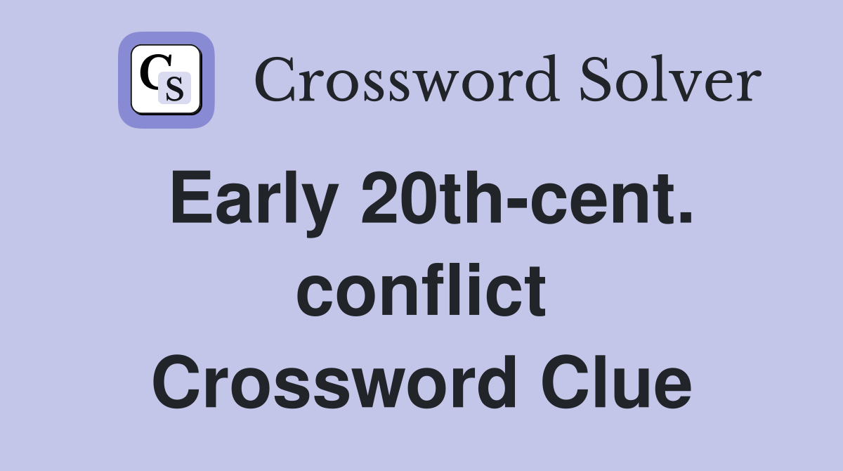 Early 20th-cent. conflict Crossword Clue