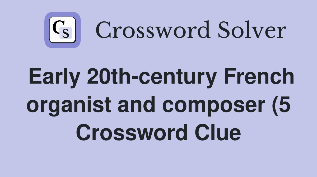 Early 20th century French organist and composer (5) Crossword Clue Early 20th century French organist and composer (5) Crossword Clue