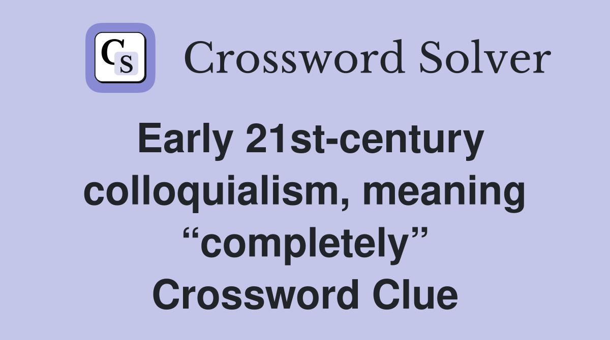 Early 21st-century colloquialism, meaning “completely” Crossword Clue