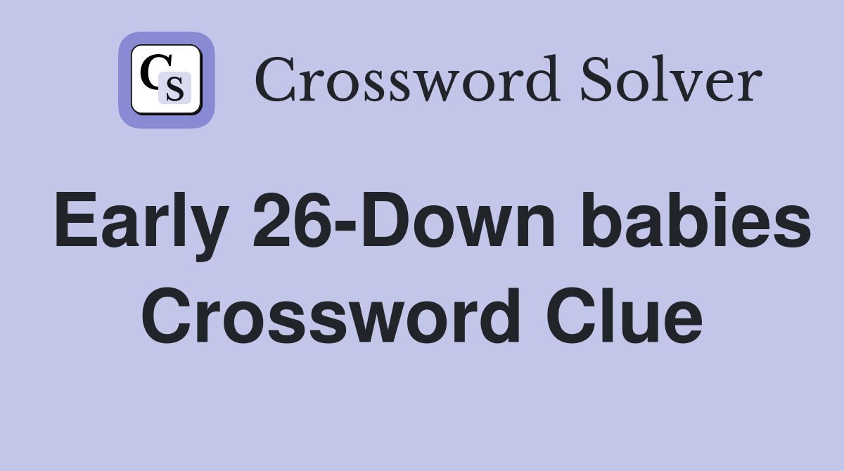 Early 26-Down babies Crossword Clue