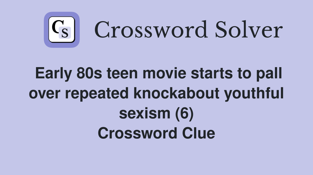 Early 80s teen movie starts to pall over repeated knockabout youthful sexism (6) Crossword Clue