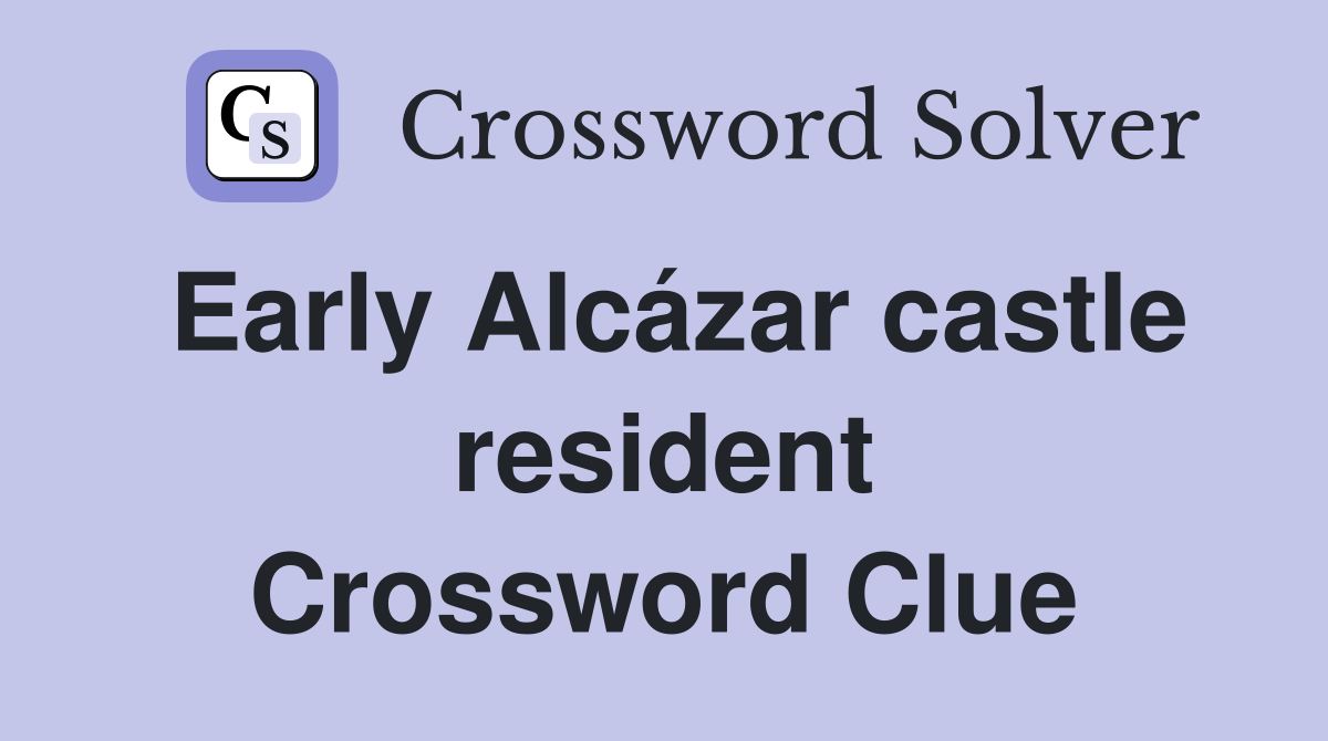 Early Alcázar castle resident Crossword Clue