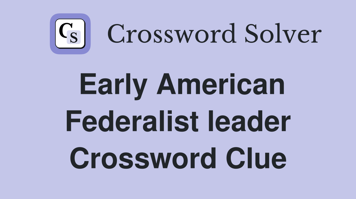 Early American Federalist leader Crossword Clue